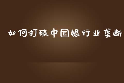 如何打破中国银行业垄断_https://wap.qdlswl.com_全球经济_第1张