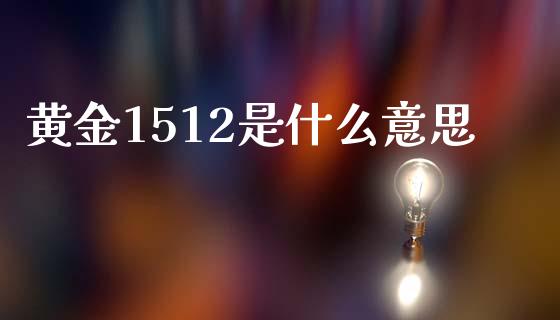 黄金1512是什么意思_https://wap.qdlswl.com_理财投资_第1张