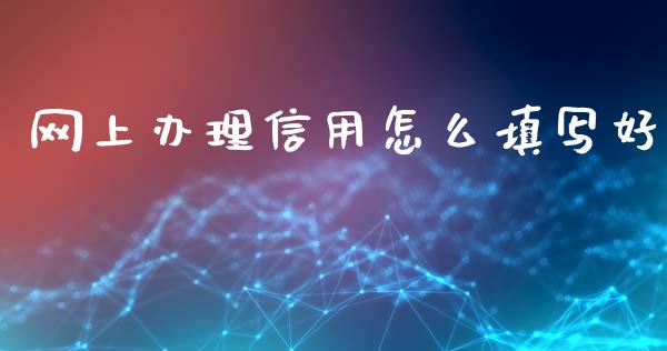 网上办理信用怎么填写好_https://wap.qdlswl.com_证券新闻_第1张