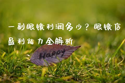 一副眼镜利润多少?眼镜店盈利能力全解析_理财投资_第1张_财经资讯_理财投资_证券新闻_全球经济 一副眼镜利润多少?眼镜店盈利能力全解析_https://wap.qdlswl.com_理财投资_第1张