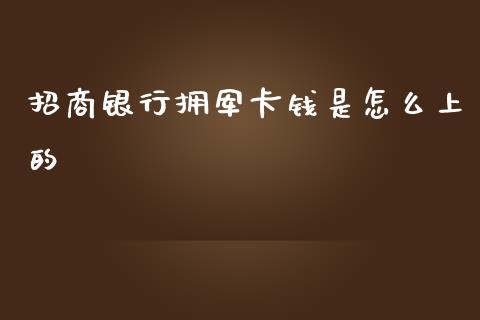 招商银行拥军卡钱是怎么上的_https://wap.qdlswl.com_全球经济_第1张