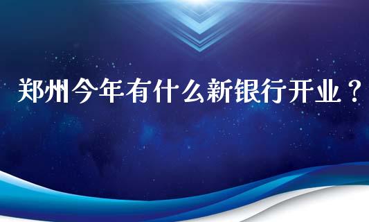 郑州今年有什么新银行开业？_https://wap.qdlswl.com_财经资讯_第1张