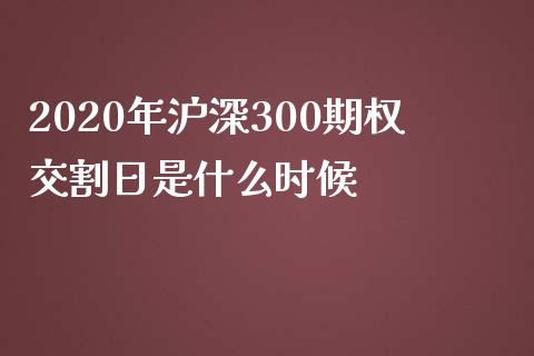 2020年沪深300期权交割日是什么时候_https://wap.qdlswl.com_全球经济_第1张