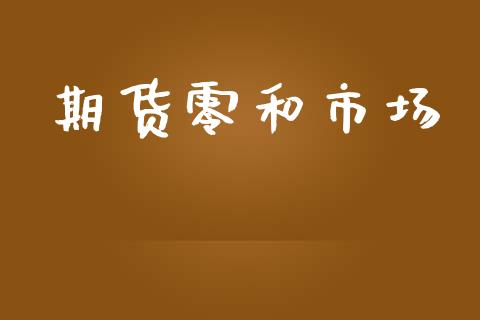 期货零和市场_https://wap.qdlswl.com_理财投资_第1张