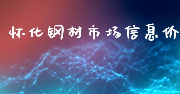 怀化钢材市场信息价_https://wap.qdlswl.com_财经资讯_第1张