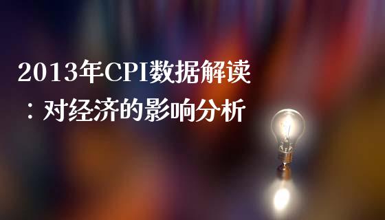 2013年CPI数据解读：对经济的影响分析_https://wap.qdlswl.com_全球经济_第1张