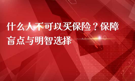 什么人不可以买保险？保障盲点与明智选择_https://wap.qdlswl.com_证券新闻_第1张