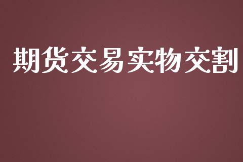 期货交易实物交割_https://wap.qdlswl.com_理财投资_第1张