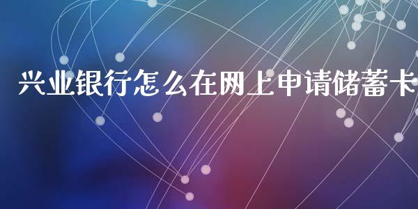 兴业银行怎么在网上申请储蓄卡_https://wap.qdlswl.com_全球经济_第1张