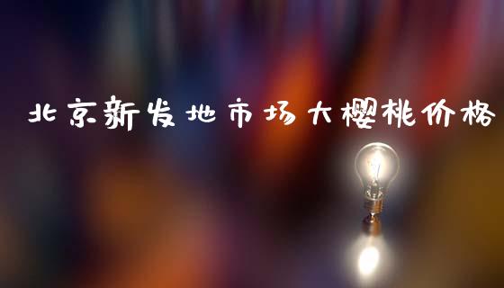 北京新发地市场大樱桃价格_https://wap.qdlswl.com_全球经济_第1张