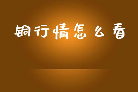 铜行情怎么看_https://wap.qdlswl.com_证券新闻_第1张