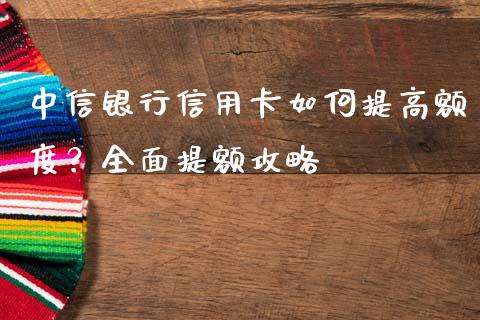 中信银行信用卡如何提高额度？全面提额攻略_https://wap.qdlswl.com_证券新闻_第1张