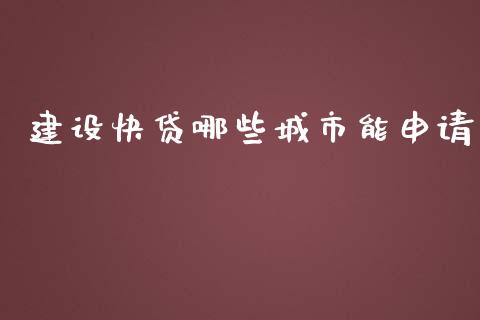 建设快贷哪些城市能申请_https://wap.qdlswl.com_全球经济_第1张