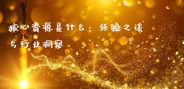 核心资源是什么：经验之谈与行业洞察_https://wap.qdlswl.com_财经资讯_第1张