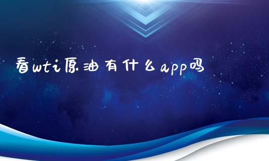 看wti原油有什么app吗_https://wap.qdlswl.com_财经资讯_第1张