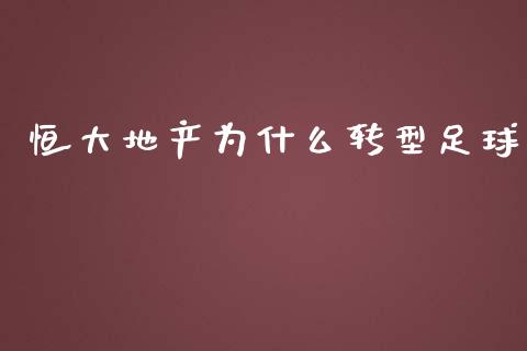 恒大地产为什么转型足球_https://wap.qdlswl.com_证券新闻_第1张