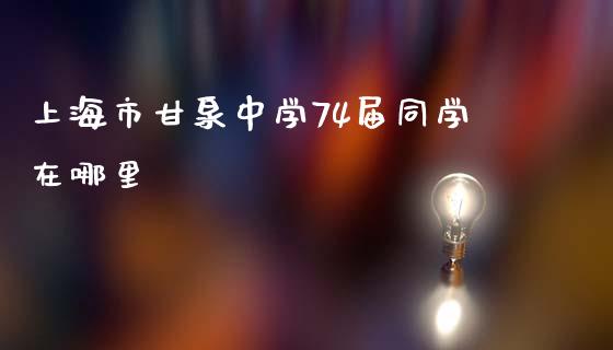 上海市甘泉中学74届同学在哪里_https://wap.qdlswl.com_证券新闻_第1张