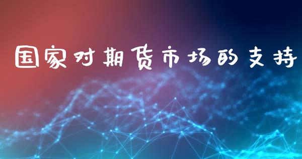 国家对期货市场的支持_https://wap.qdlswl.com_全球经济_第1张