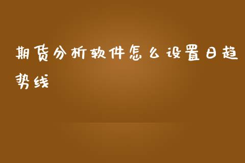 期货分析软件怎么设置日趋势线_https://wap.qdlswl.com_证券新闻_第1张