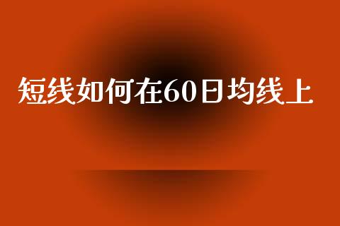 短线如何在60日均线上_https://wap.qdlswl.com_理财投资_第1张