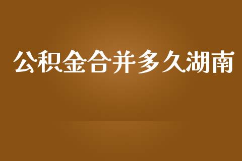 公积金合并多久湖南_https://wap.qdlswl.com_财经资讯_第1张