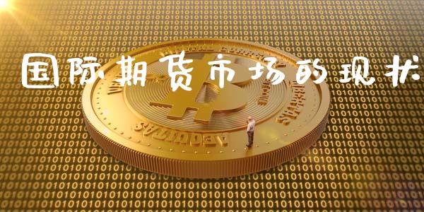 国际期货市场的现状_https://wap.qdlswl.com_全球经济_第1张