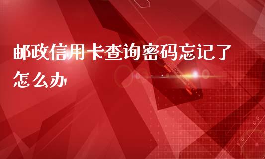 邮政信用卡查询密码忘记了怎么办_https://wap.qdlswl.com_全球经济_第1张