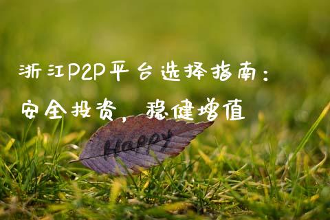 浙江P2P平台选择指南：安全投资，稳健增值_https://wap.qdlswl.com_理财投资_第1张