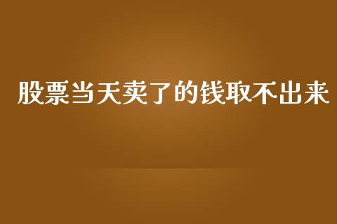 股票当天卖了的钱取不出来_https://wap.qdlswl.com_理财投资_第1张