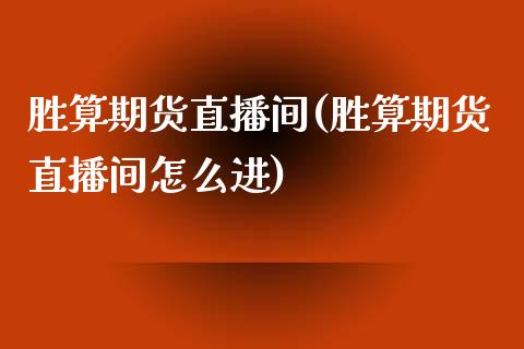 胜算期货直播间(胜算期货直播间怎么进)_https://wap.qdlswl.com_财经资讯_第1张