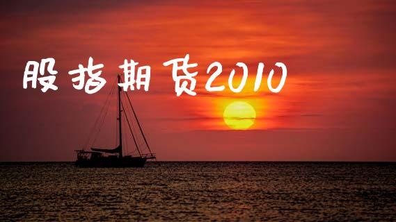 股指期货2010_https://wap.qdlswl.com_证券新闻_第1张