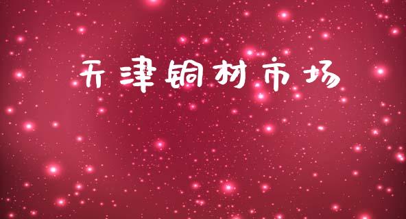 天津铜材市场_https://wap.qdlswl.com_全球经济_第1张