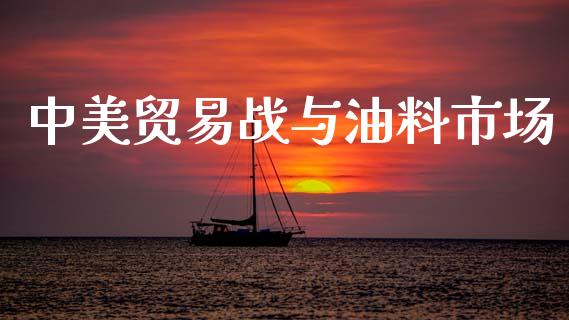 中美贸易战与油料市场_https://wap.qdlswl.com_全球经济_第1张