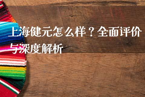 上海健元怎么样？全面评价与深度解析_https://wap.qdlswl.com_理财投资_第1张