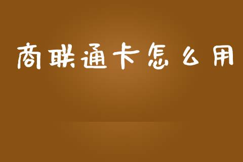 商联通卡怎么用_https://wap.qdlswl.com_理财投资_第1张