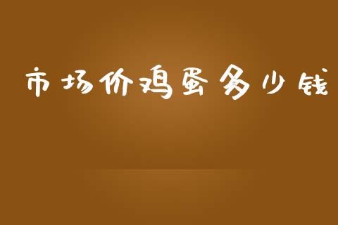 市场价鸡蛋多少钱_https://wap.qdlswl.com_全球经济_第1张