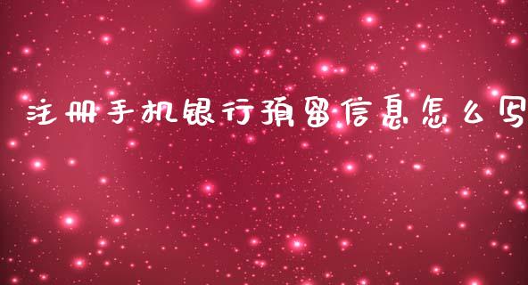 注册手机银行预留信息怎么写_https://wap.qdlswl.com_理财投资_第1张