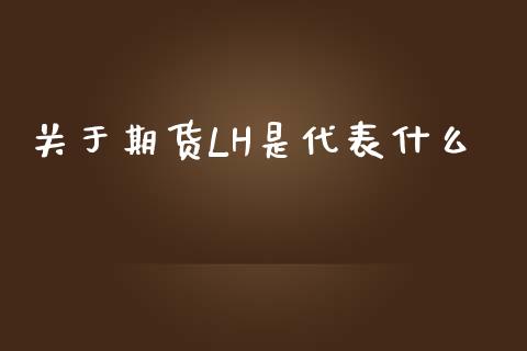 关于期货LH是代表什么_https://wap.qdlswl.com_理财投资_第1张