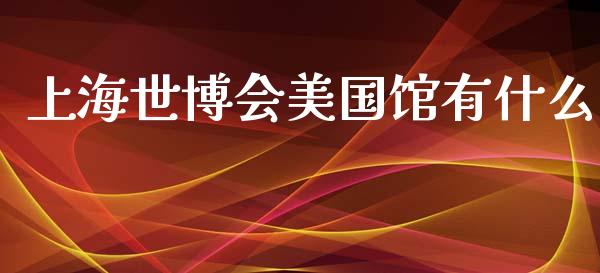 上海世博会美国馆有什么_https://wap.qdlswl.com_全球经济_第1张