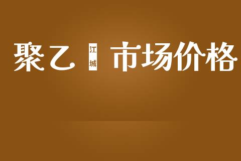 聚乙烯市场价格_https://wap.qdlswl.com_证券新闻_第1张