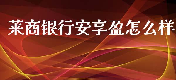 莱商银行安享盈怎么样_https://wap.qdlswl.com_理财投资_第1张