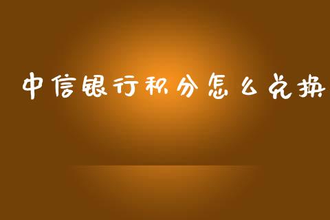 中信银行积分怎么兑换_https://wap.qdlswl.com_财经资讯_第1张