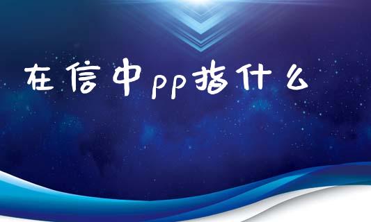 在信中pp指什么_https://wap.qdlswl.com_财经资讯_第1张