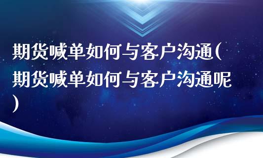 期货喊单如何与客户沟通(期货喊单如何与客户沟通呢)_https://wap.qdlswl.com_全球经济_第1张