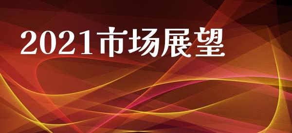 2021市场展望_https://wap.qdlswl.com_理财投资_第1张