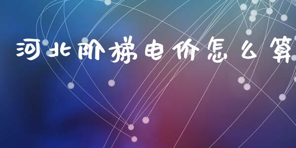 河北阶梯电价怎么算_理财投资_第1张_财经资讯_理财投资_证券新闻_全球经济 河北阶梯电价怎么算_https://wap.qdlswl.com_理财投资_第1张
