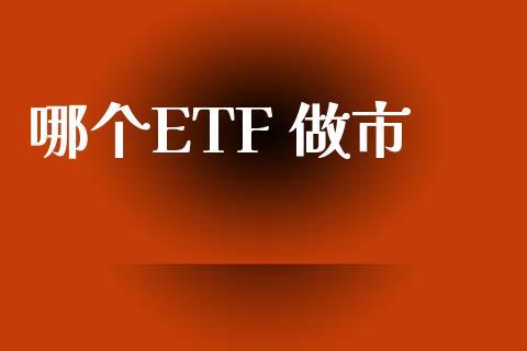 哪个ETF 做市_https://wap.qdlswl.com_全球经济_第1张