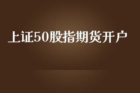 上证50股指期货开户_https://wap.qdlswl.com_证券新闻_第1张