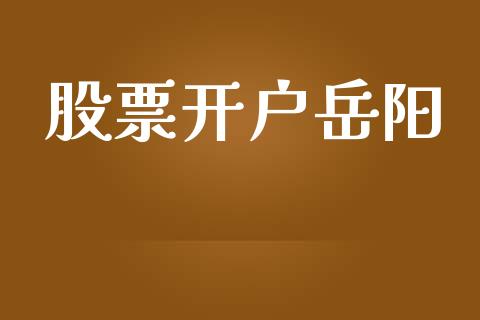 股票开户岳阳_https://wap.qdlswl.com_证券新闻_第1张