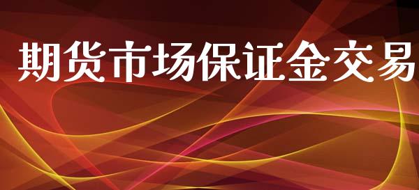 期货市场保证金交易_https://wap.qdlswl.com_财经资讯_第1张